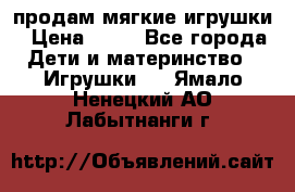 продам мягкие игрушки › Цена ­ 20 - Все города Дети и материнство » Игрушки   . Ямало-Ненецкий АО,Лабытнанги г.